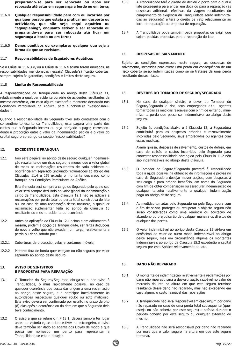 preparando-se para ser rebocada até ficar em segurança a bordo ou em terra; 11.6.5 Danos punitivos ou exemplares qualquer que seja a forma de que se revistam. 11.7 Responsabilidades de Esquiadores Aquáticos Se a Cláusula 11.