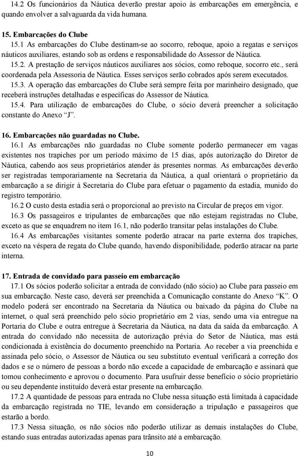 A prestação de serviços náuticos auxiliares aos sócios, como reboque, socorro etc., será coordenada pela Assessoria de Náutica. Esses serviços serão cobrados após serem executados. 15.3.