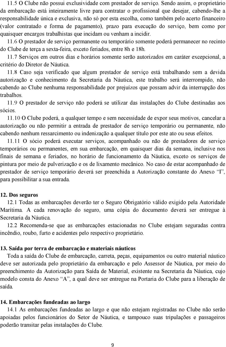 pelo acerto financeiro (valor contratado e forma de pagamento), prazo para execução do serviço, bem como por quaisquer encargos trabalhistas que incidam ou venham a incidir. 11.