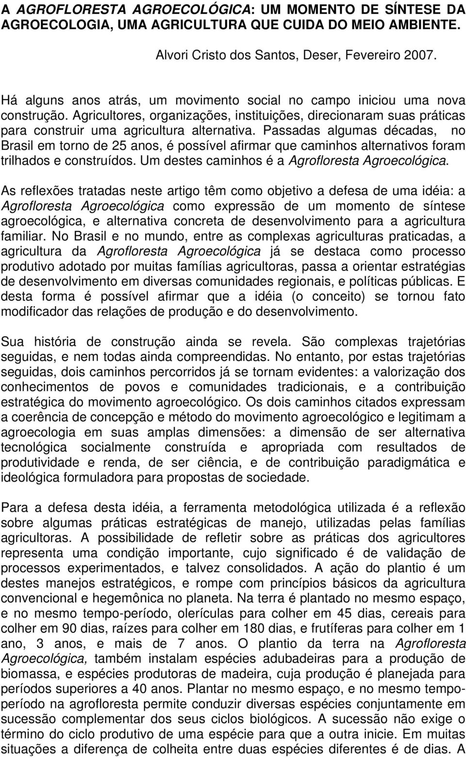 Passadas algumas décadas, no Brasil em torno de 25 anos, é possível afirmar que caminhos alternativos foram trilhados e construídos. Um destes caminhos é a Agrofloresta Agroecológica.