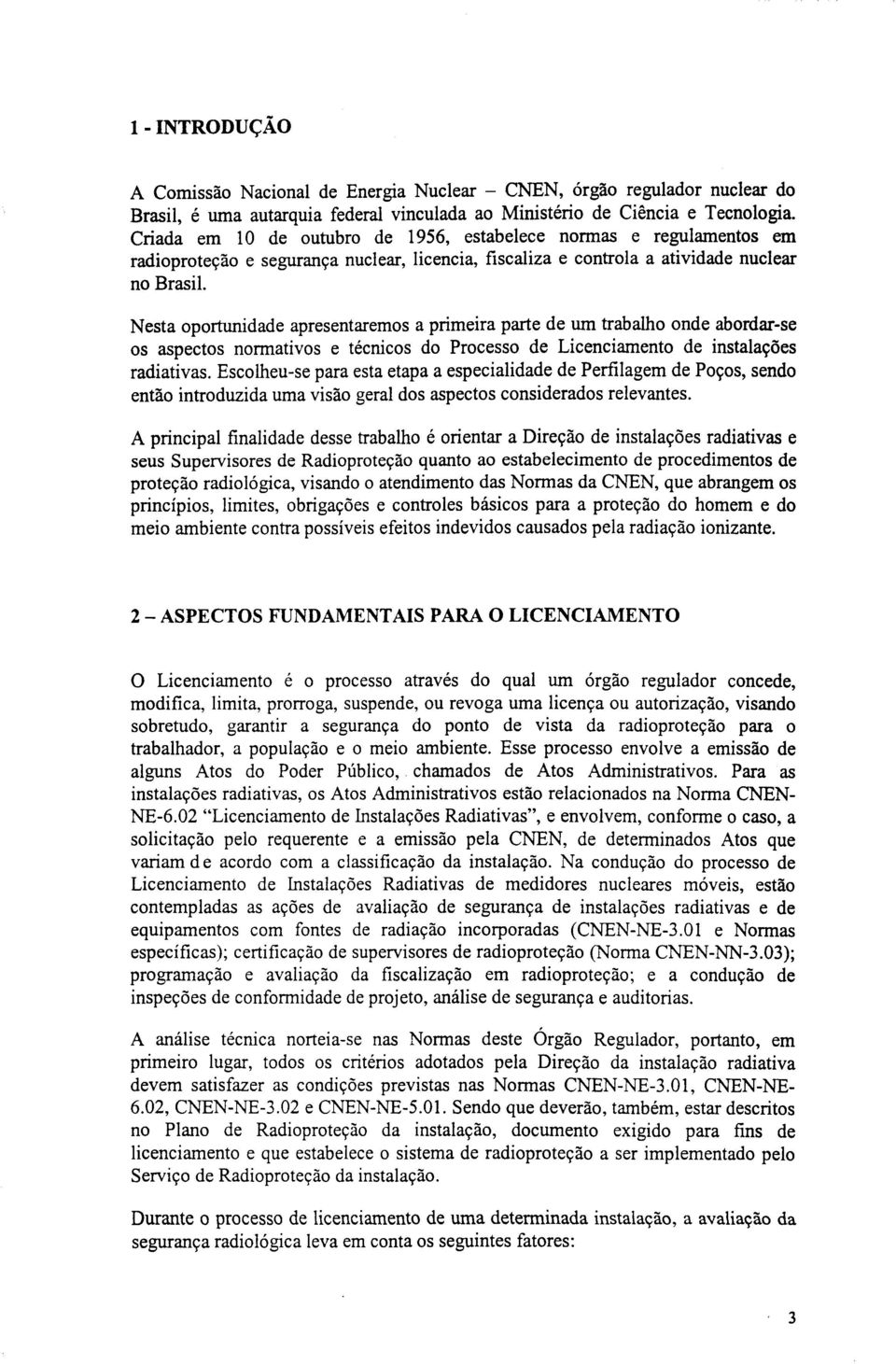 Nesta oportunidade apresentaremos a primeira parte de um trabalho onde abordar-se os aspectos normativos e técnicos do Processo de Licenciamento de instalações radiativas.