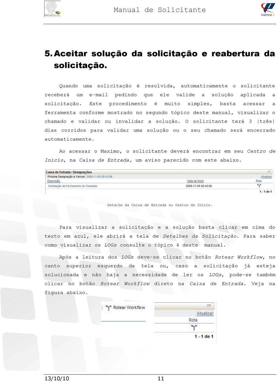 Este procedimento é muito simples, basta acessar a ferramenta conforme mostrado no segundo tópico deste manual, visualizar o chamado e validar ou invalidar a solução.