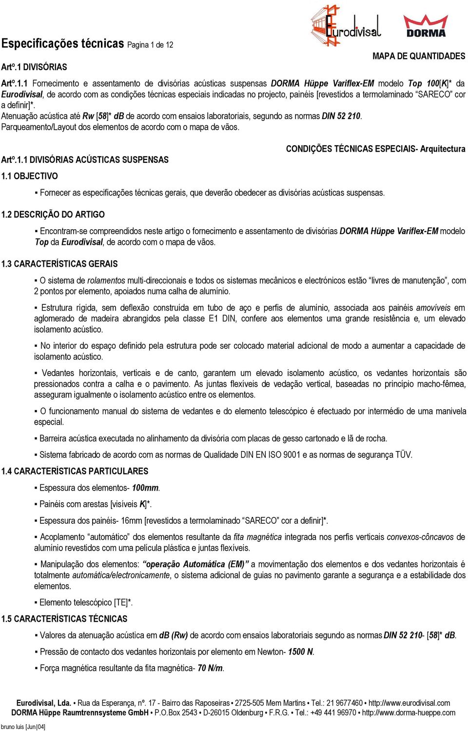 segundo as normas DIN 52 210. Encontram-se compreendidos neste artigo o fornecimento e assentamento de divisórias DORMA Hüppe Variflex-EM modelo Top da Eurodivisal, de acordo com o mapa de vãos.