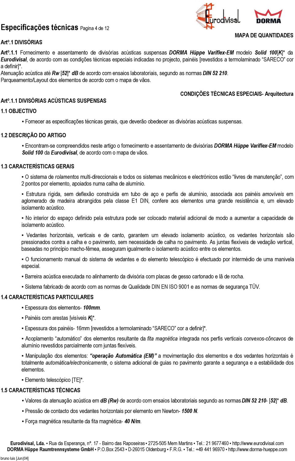 1 Fornecimento e assentamento de divisórias acústicas suspensas DORMA Hüppe Variflex-EM modelo Solid 100[K]* da Atenuação acústica até Rw [52]* db de acordo com ensaios laboratoriais, segundo as