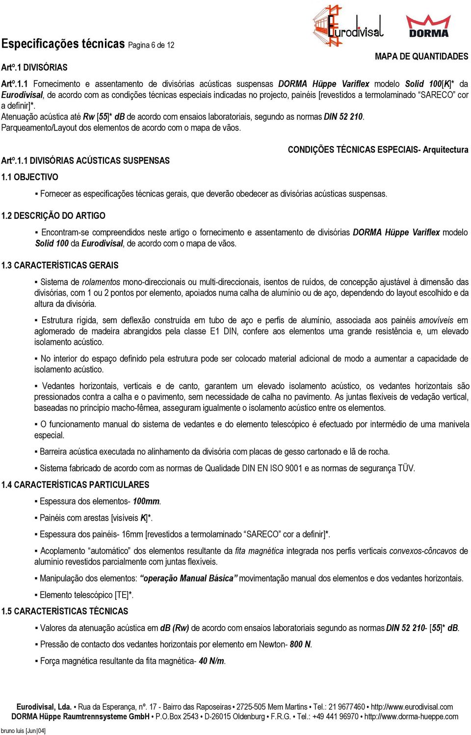 1 Fornecimento e assentamento de divisórias acústicas suspensas DORMA Hüppe Variflex modelo Solid 100[K]* da Atenuação acústica até Rw [55]* db de acordo com ensaios laboratoriais, segundo as normas