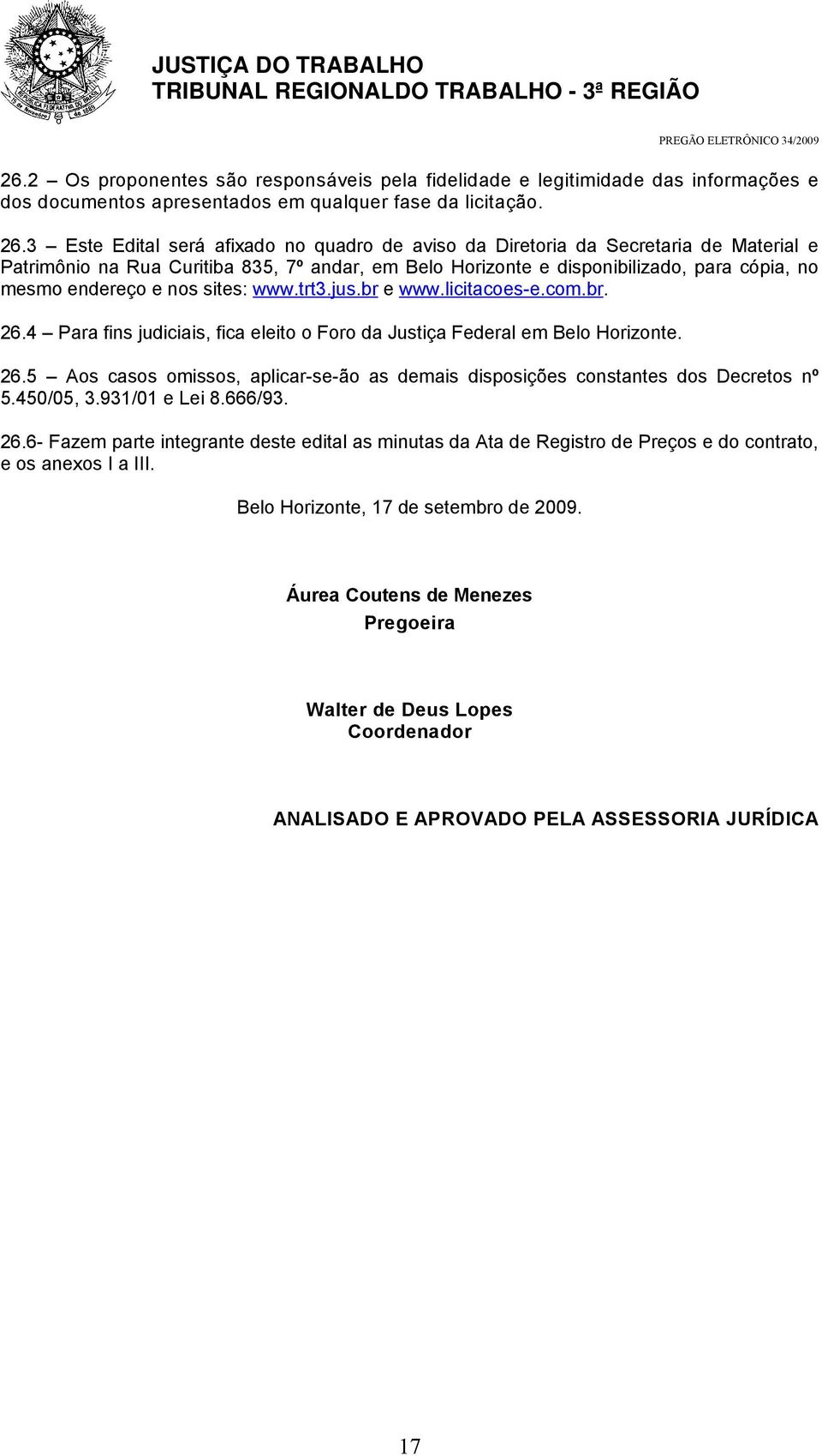nos sites: www.trt3.jus.br e www.licitacoes-e.com.br. 26.4 Para fins judiciais, fica eleito o Foro da Justiça Federal em Belo Horizonte. 26.5 Aos casos omissos, aplicar-se-ão as demais disposições constantes dos Decretos nº 5.