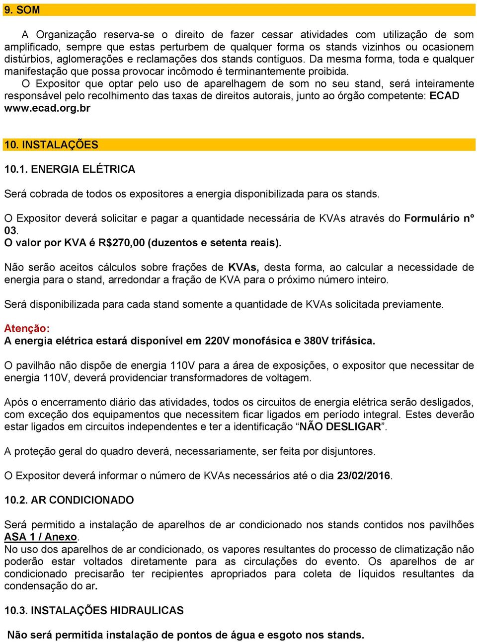 O Expositor que optar pelo uso de aparelhagem de som no seu stand, será inteiramente responsável pelo recolhimento das taxas de direitos autorais, junto ao órgão competente: ECAD www.ecad.org.br 10.