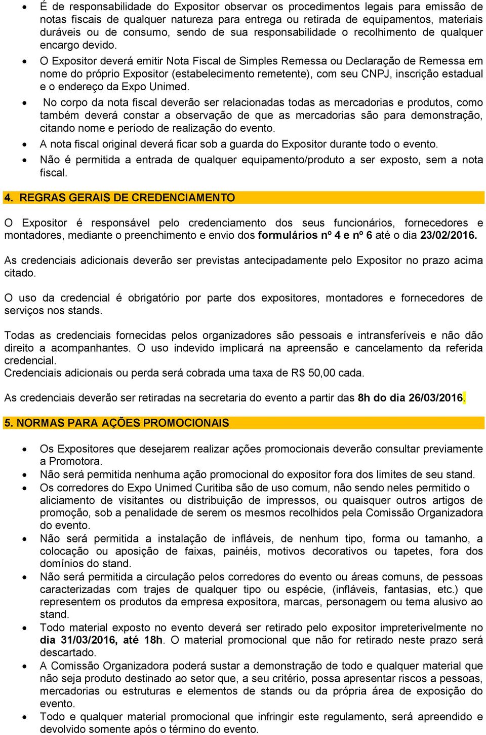 O Expositor deverá emitir Nota Fiscal de Simples Remessa ou Declaração de Remessa em nome do próprio Expositor (estabelecimento remetente), com seu CNPJ, inscrição estadual e o endereço da Expo