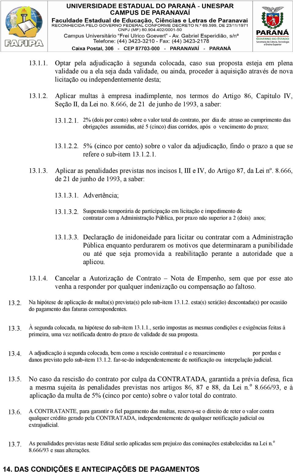 1.2.2. 5% (cinco por cento) sobre o valor da adjudicação, findo o prazo a que se refere o sub-item 13.1.2.1. 13.1.3. Aplicar as penalidades previstas nos incisos I, III e IV, do Artigo 87, da Lei nº.