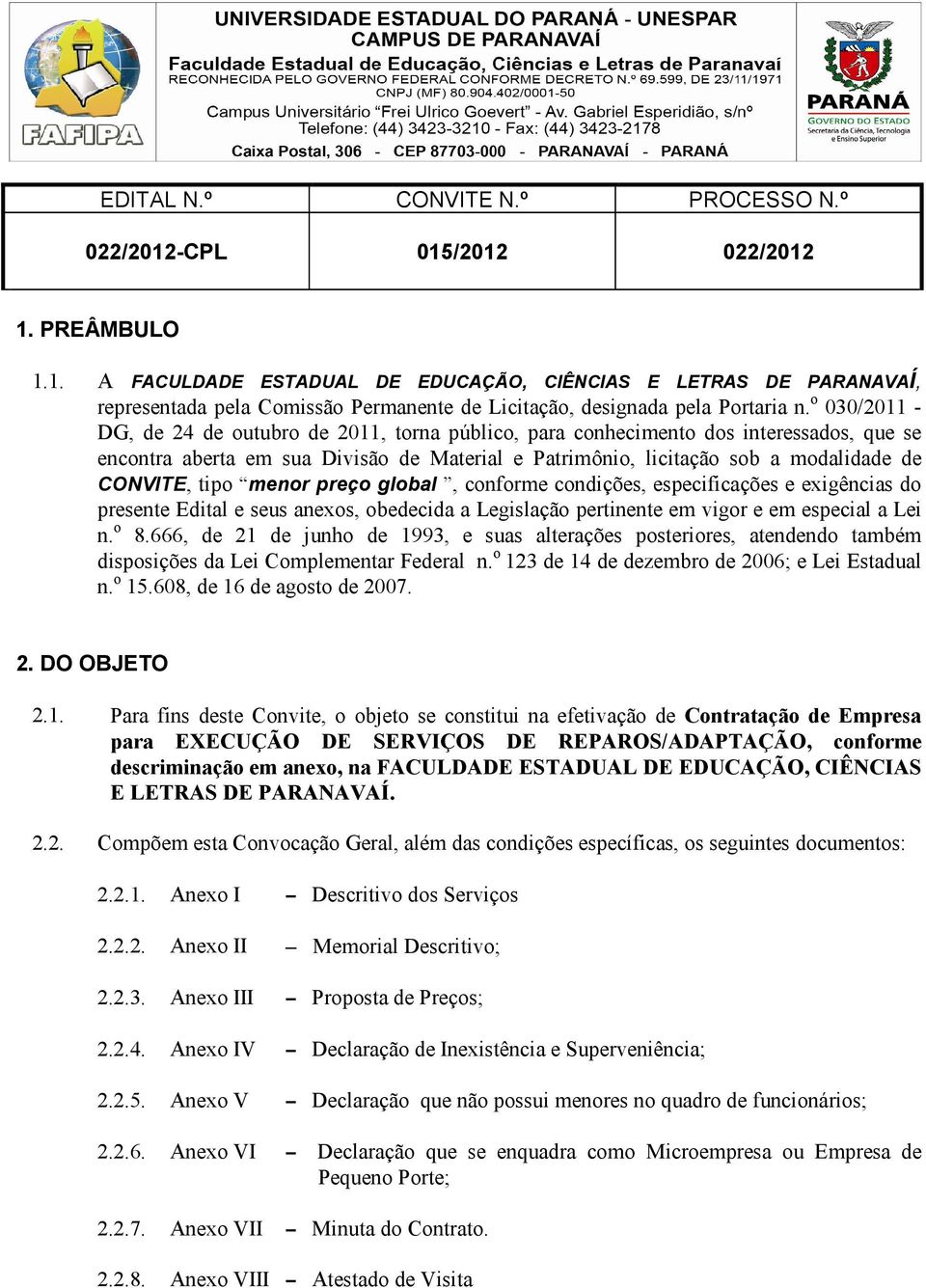 tipo menor preço global, conforme condições, especificações e exigências do presente Edital e seus anexos, obedecida a Legislação pertinente em vigor e em especial a Lei n. o 8.