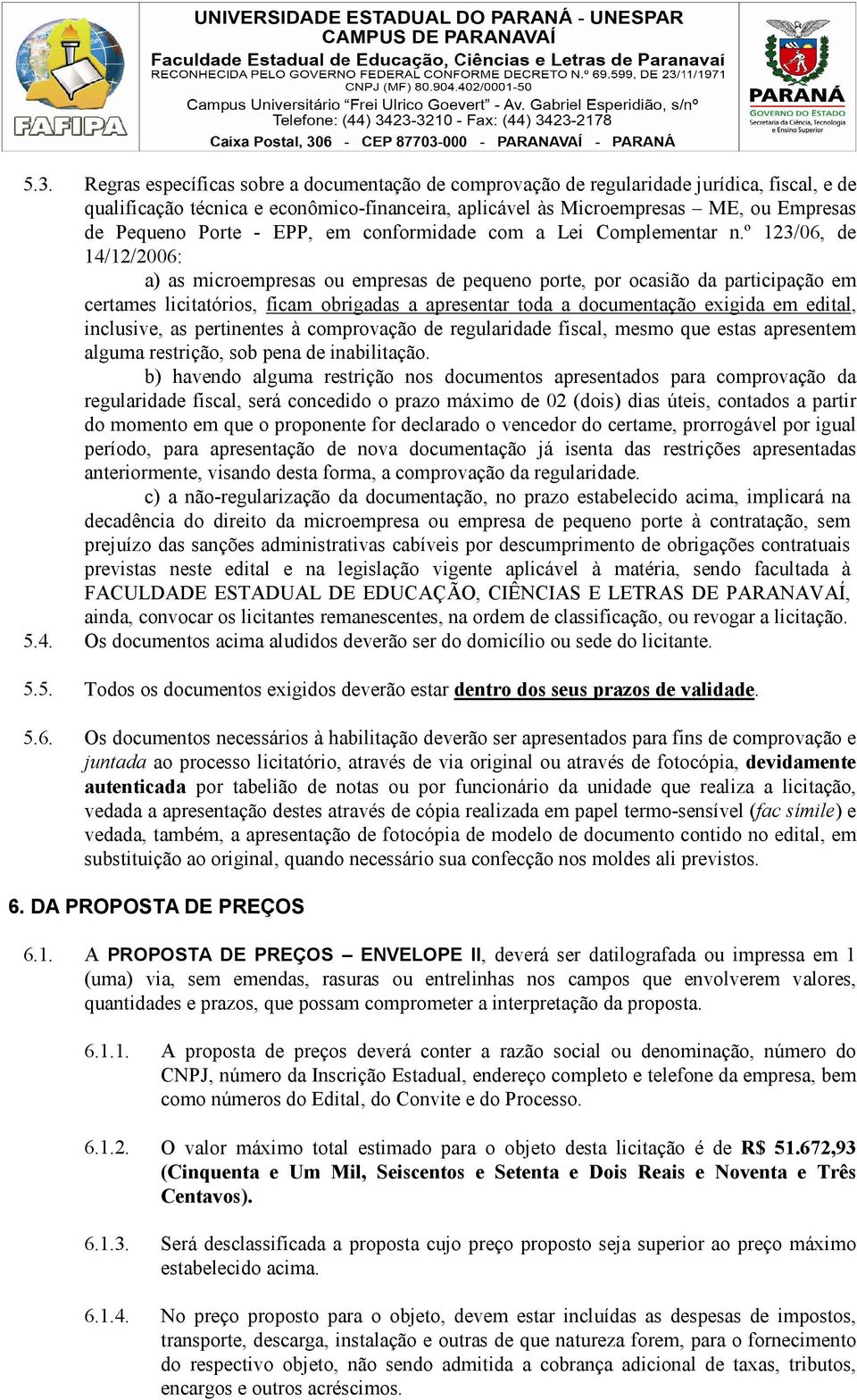 º 123/06, de 14/12/2006: a) as microempresas ou empresas de pequeno porte, por ocasião da participação em certames licitatórios, ficam obrigadas a apresentar toda a documentação exigida em edital,