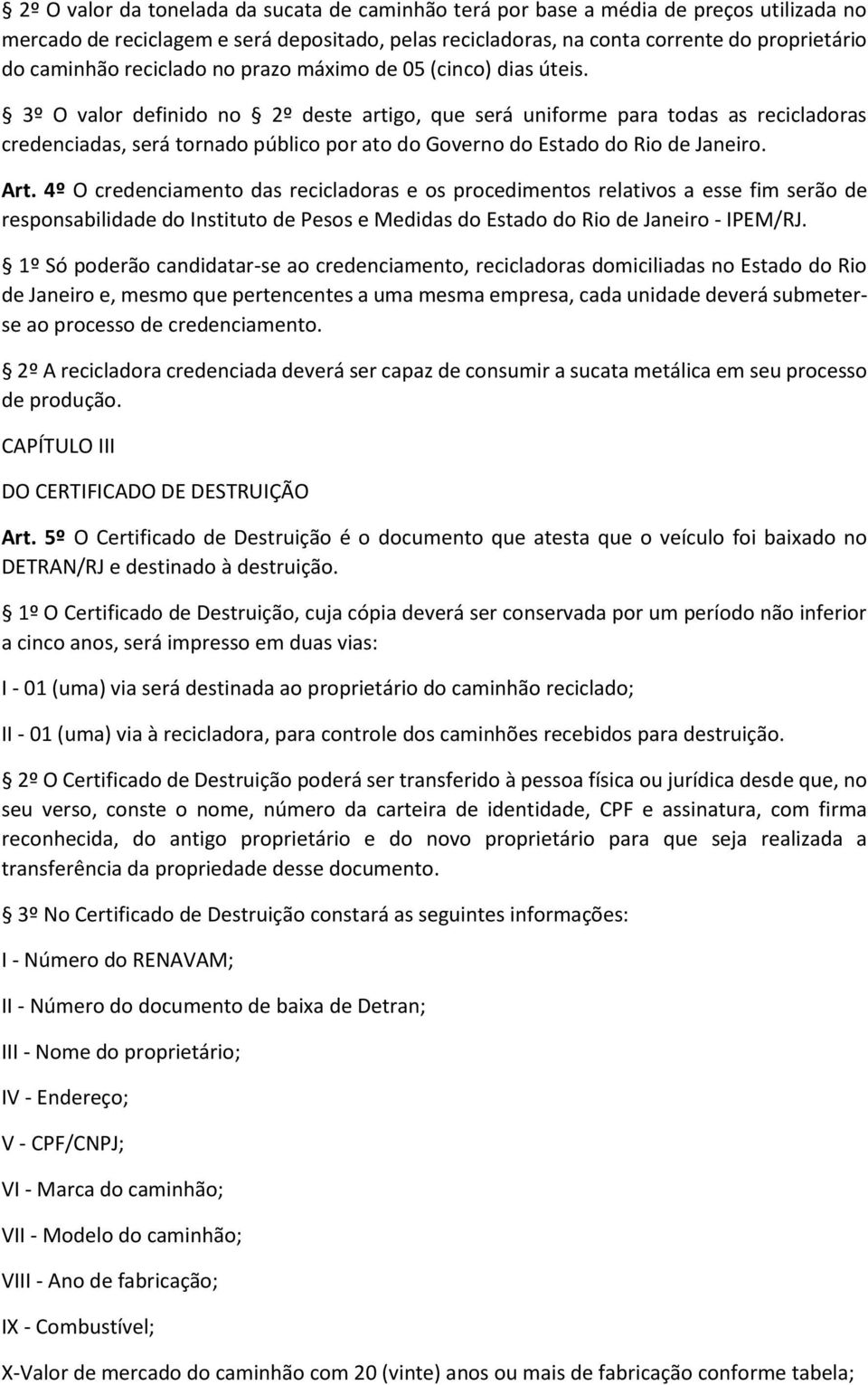 3º O valor definido no 2º deste artigo, que será uniforme para todas as recicladoras credenciadas, será tornado público por ato do Governo do Estado do Rio de Janeiro. Art.