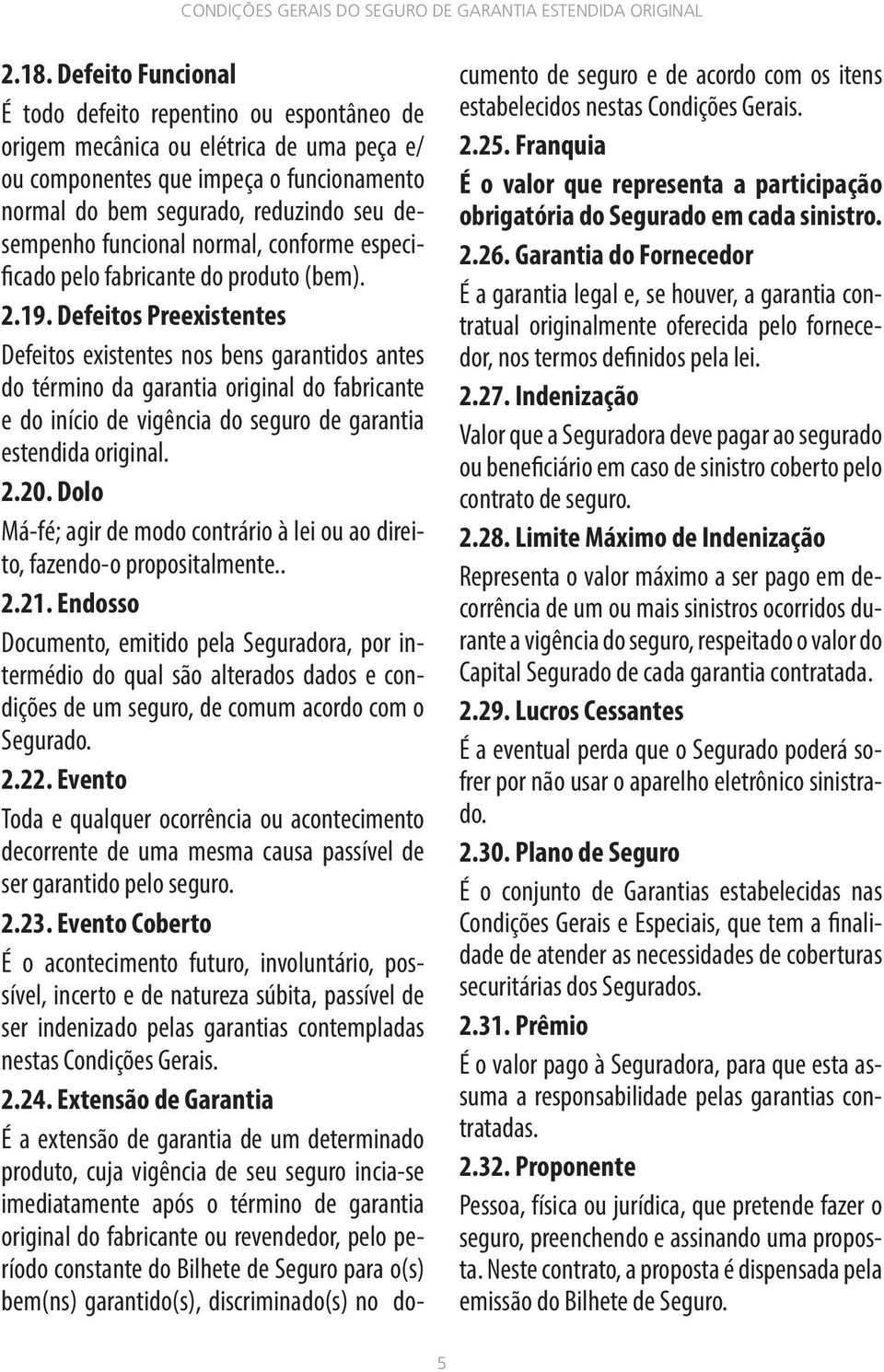 Defeitos Preexistentes Defeitos existentes nos bens garantidos antes do término da garantia original do fabricante e do início de vigência do seguro de garantia estendida original. 2.20.