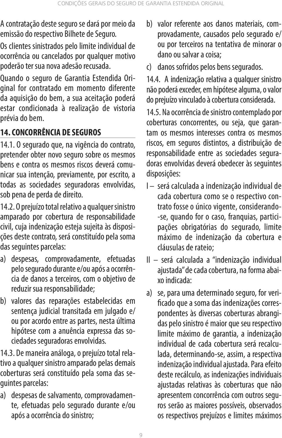 Quando o seguro de Garantia Estendida Original for contratado em momento diferente da aquisição do bem, a sua aceitação poderá estar condicionada à realização de vistoria prévia do bem. 14.