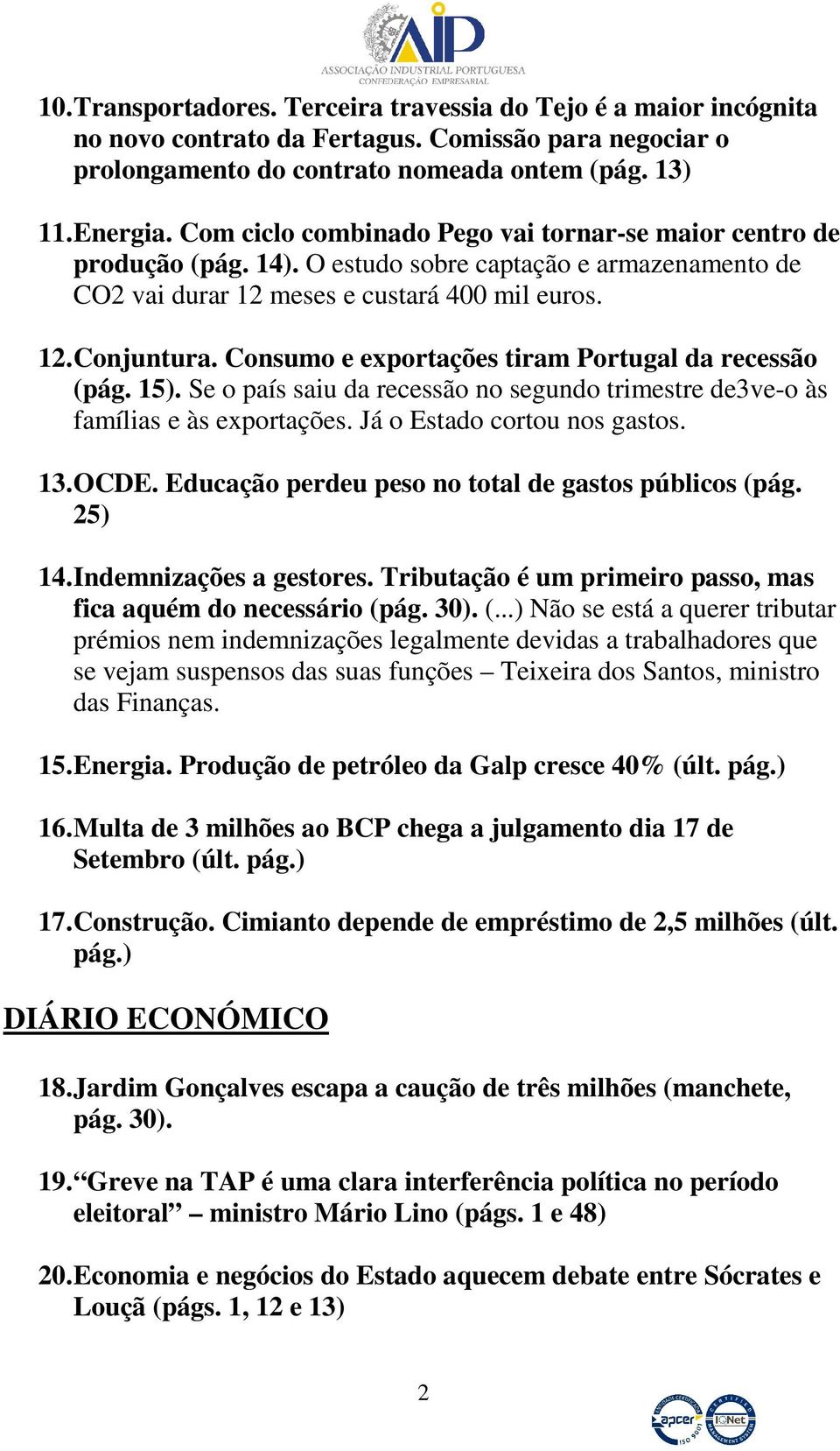 Consumo e exportações tiram Portugal da recessão (pág. 15). Se o país saiu da recessão no segundo trimestre de3ve-o às famílias e às exportações. Já o Estado cortou nos gastos. 13. OCDE.