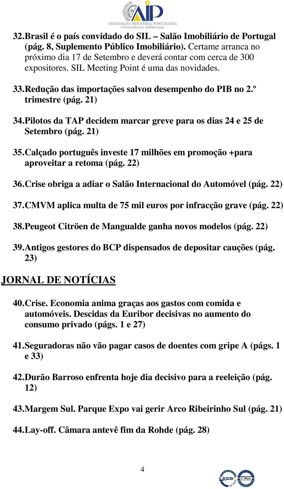 21) 35. Calçado português investe 17 milhões em promoção +para aproveitar a retoma (pág. 22) 36. Crise obriga a adiar o Salão Internacional do Automóvel (pág. 22) 37.