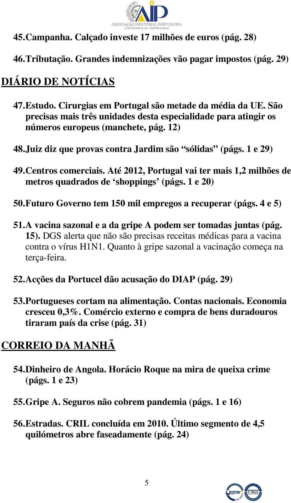 Juiz diz que provas contra Jardim são sólidas (págs. 1 e 29) 49. Centros comerciais. Até 2012, Portugal vai ter mais 1,2 milhões de metros quadrados de shoppings (págs. 1 e 20) 50.