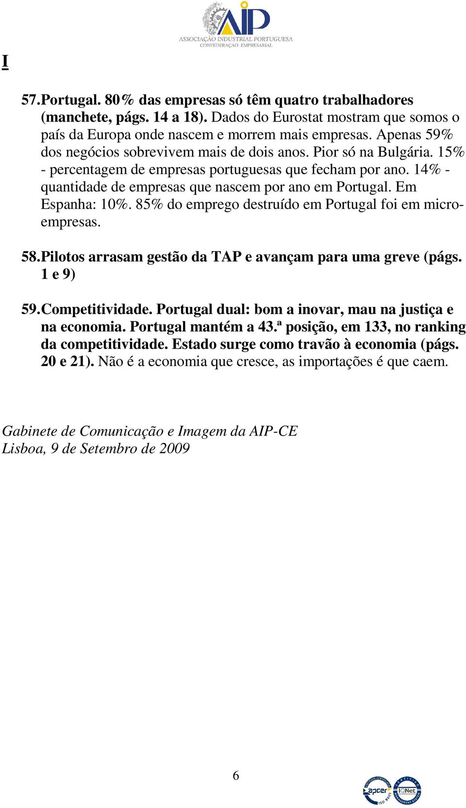 Em Espanha: 10%. 85% do emprego destruído em Portugal foi em microempresas. 58. Pilotos arrasam gestão da TAP e avançam para uma greve (págs. 1 e 9) 59. Competitividade.