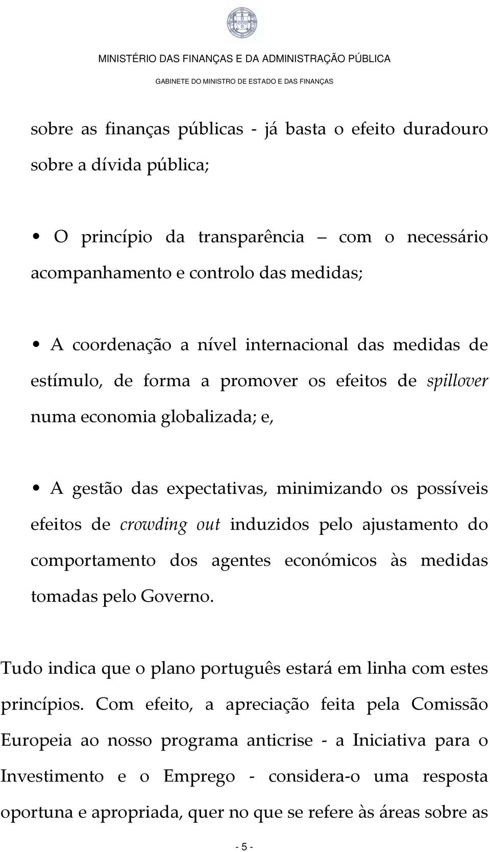 induzidos pelo ajustamento do comportamento dos agentes económicos às medidas tomadas pelo Governo. Tudo indica que o plano português estará em linha com estes princípios.
