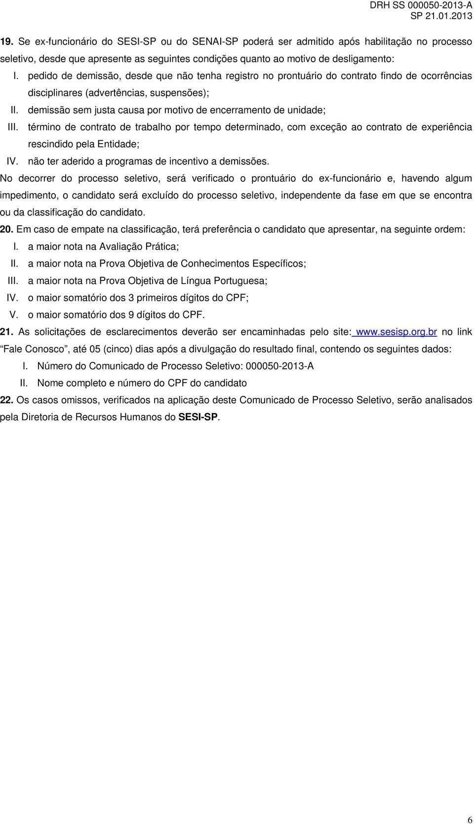 demissão sem justa causa por motivo de encerramento de unidade; III. término de contrato de trabalho por tempo determinado, com exceção ao contrato de experiência rescindido pela Entidade; IV.