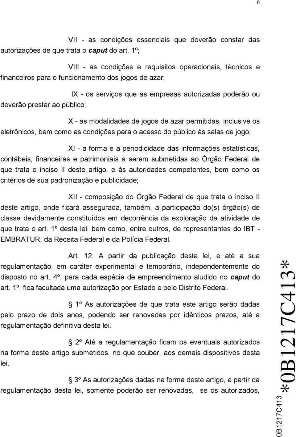 - as modalidades de jogos de azar permitidas, inclusive os eletrônicos, bem como as condições para o acesso do público às salas de jogo; XI - a forma e a periodicidade das informações estatísticas,