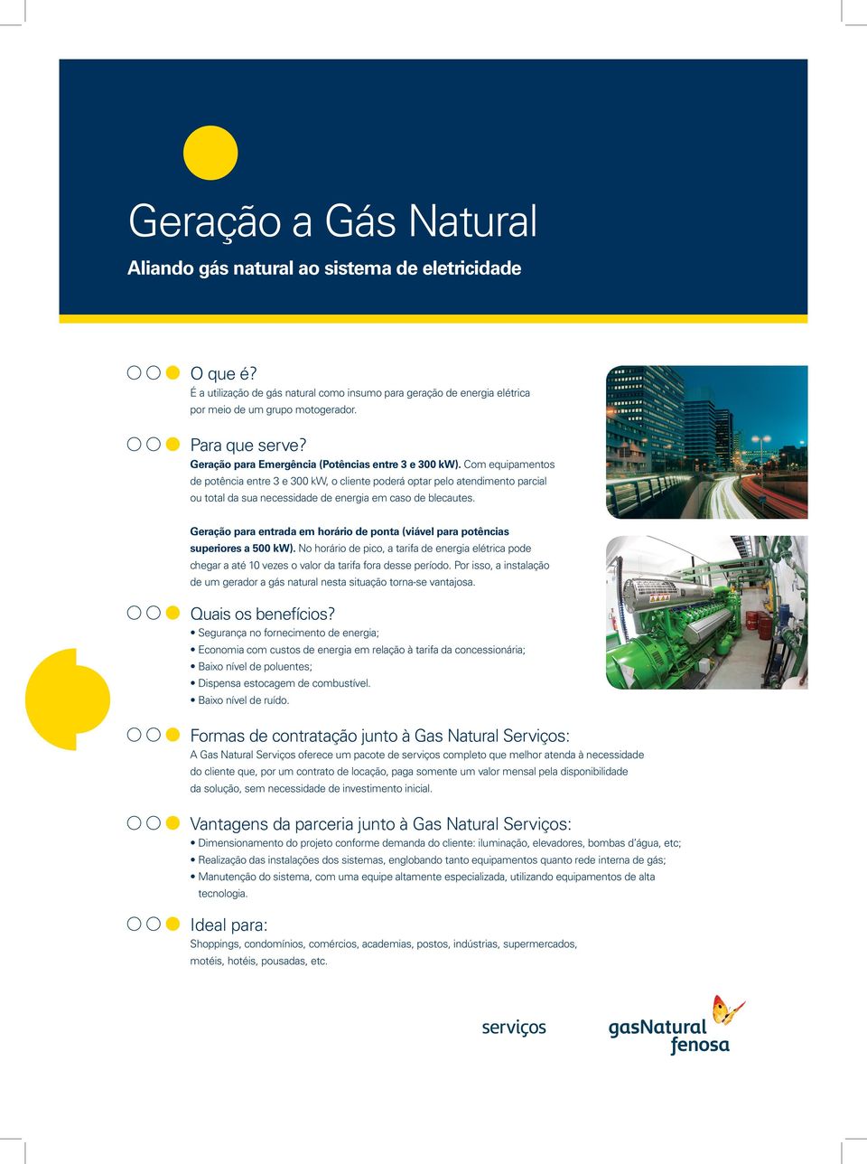 Com equipamentos de potência entre 3 e 300 kw, o cliente poderá optar pelo atendimento parcial ou total da sua necessidade de energia em caso de blecautes.