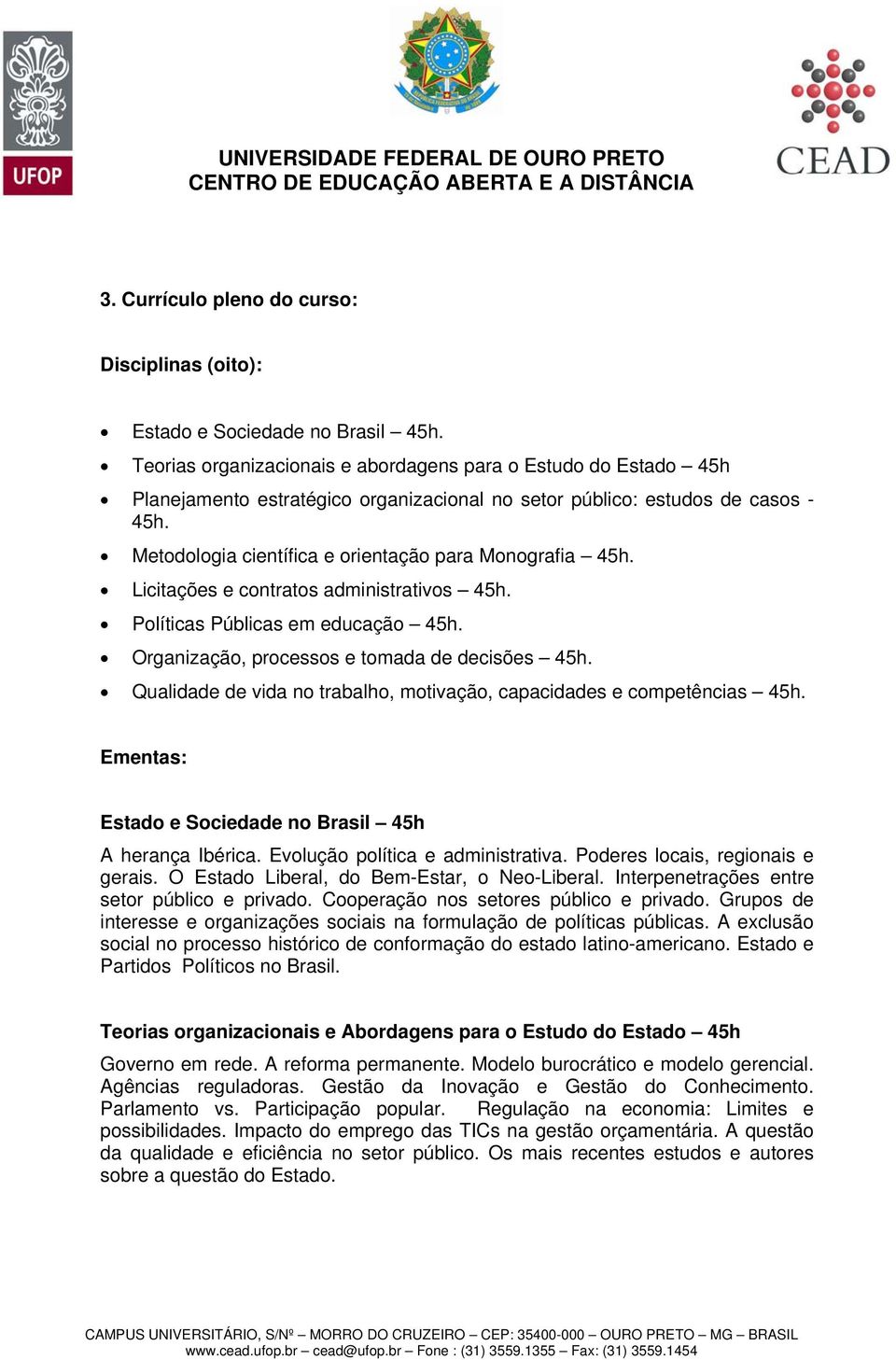 Metodologia científica e orientação para Monografia 45h. Licitações e contratos administrativos 45h. Políticas Públicas em educação 45h. Organização, processos e tomada de decisões 45h.