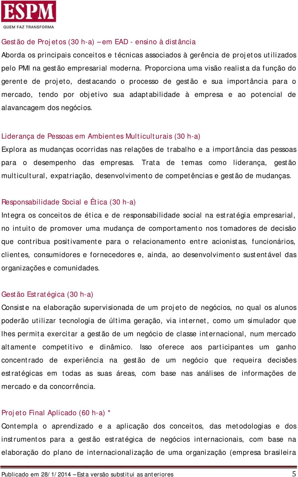 alavancagem dos negócios. Liderança de Pessoas em Ambientes Multiculturais (30 h-a) Explora as mudanças ocorridas nas relações de trabalho e a importância das pessoas para o desempenho das empresas.