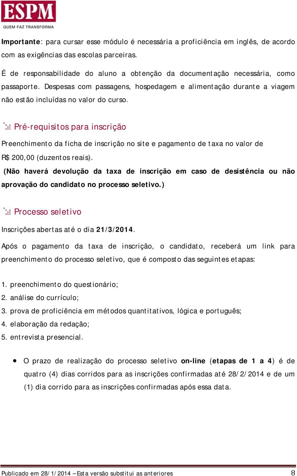 Pré-requisitos para inscrição Preenchimento da ficha de inscrição no site e pagamento de taxa no valor de R$ 200,00 (duzentos reais).