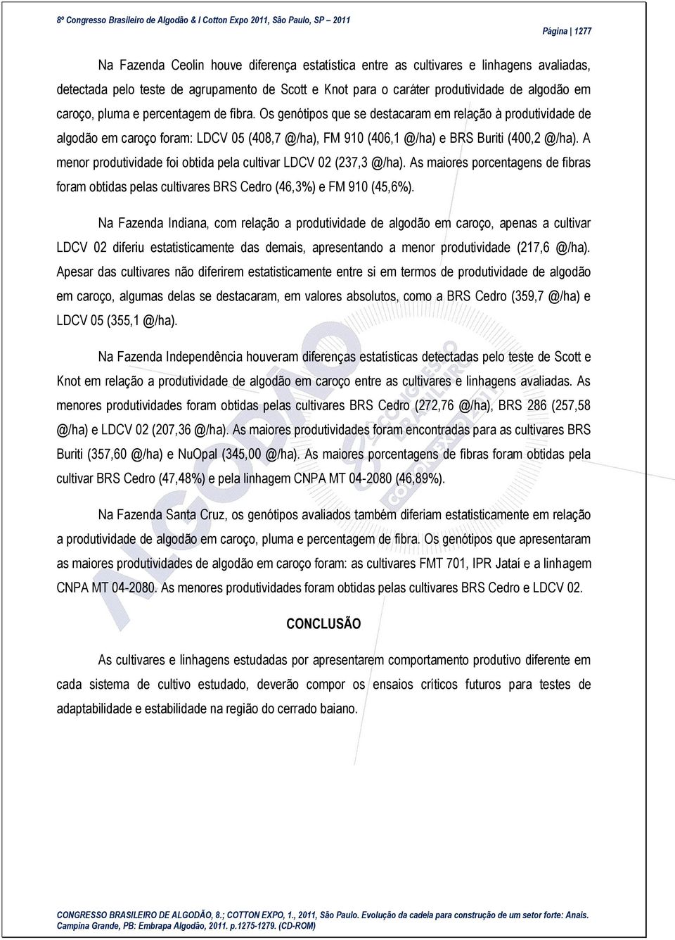 A menor produtividade foi obtida pela cultivar LDCV 02 (237,3 @/ha). As maiores porcentagens de fibras foram obtidas pelas cultivares BRS Cedro (46,3%) e FM 910 (45,6%).