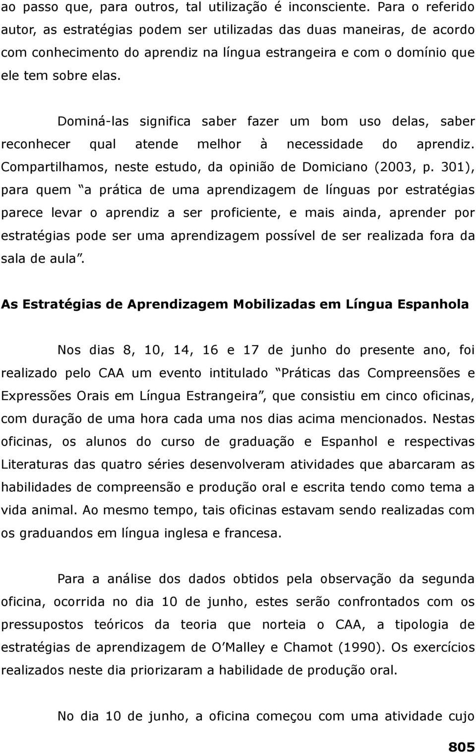 Dominá-las significa saber fazer um bom uso delas, saber reconhecer qual atende melhor à necessidade do aprendiz. Compartilhamos, neste estudo, da opinião de Domiciano (2003, p.