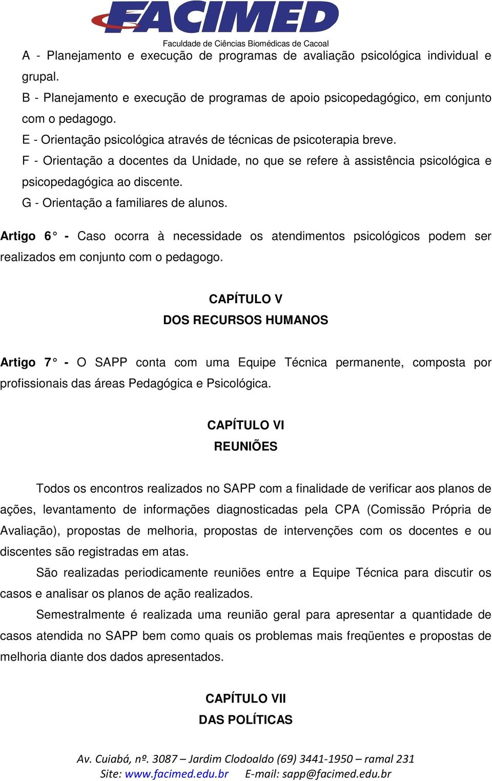 G - Orientação a familiares de alunos. Artigo 6 - Caso ocorra à necessidade os atendimentos psicológicos podem ser realizados em conjunto com o pedagogo.