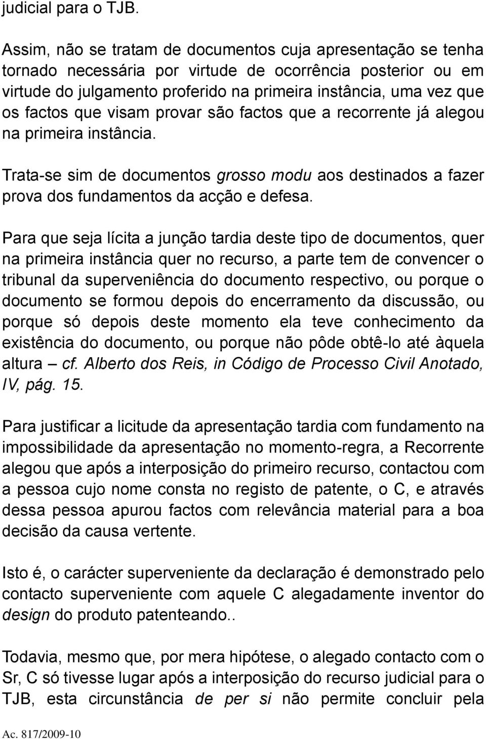 que visam provar são factos que a recorrente já alegou na primeira instância. Trata-se sim de documentos grosso modu aos destinados a fazer prova dos fundamentos da acção e defesa.