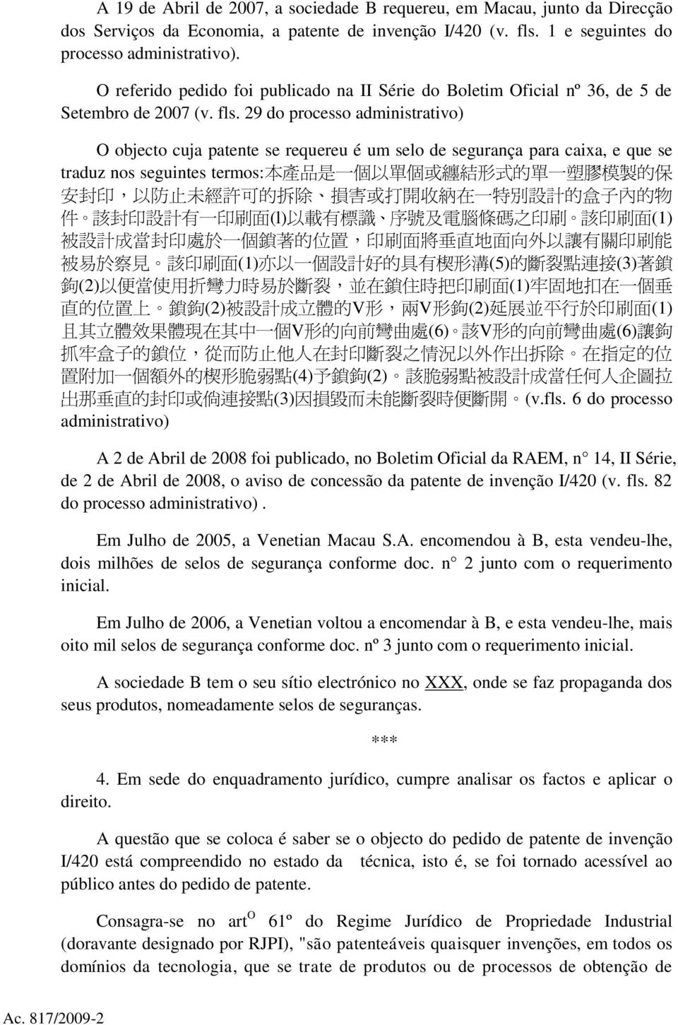 29 do processo administrativo) O objecto cuja patente se requereu é um selo de segurança para caixa, e que se traduz nos seguintes termos: 本 產 品 是 一 個 以 單 個 或 纏 結 形 式 的 單 一 塑 膠 模 製 的 保 安 封 印, 以 防 止 未