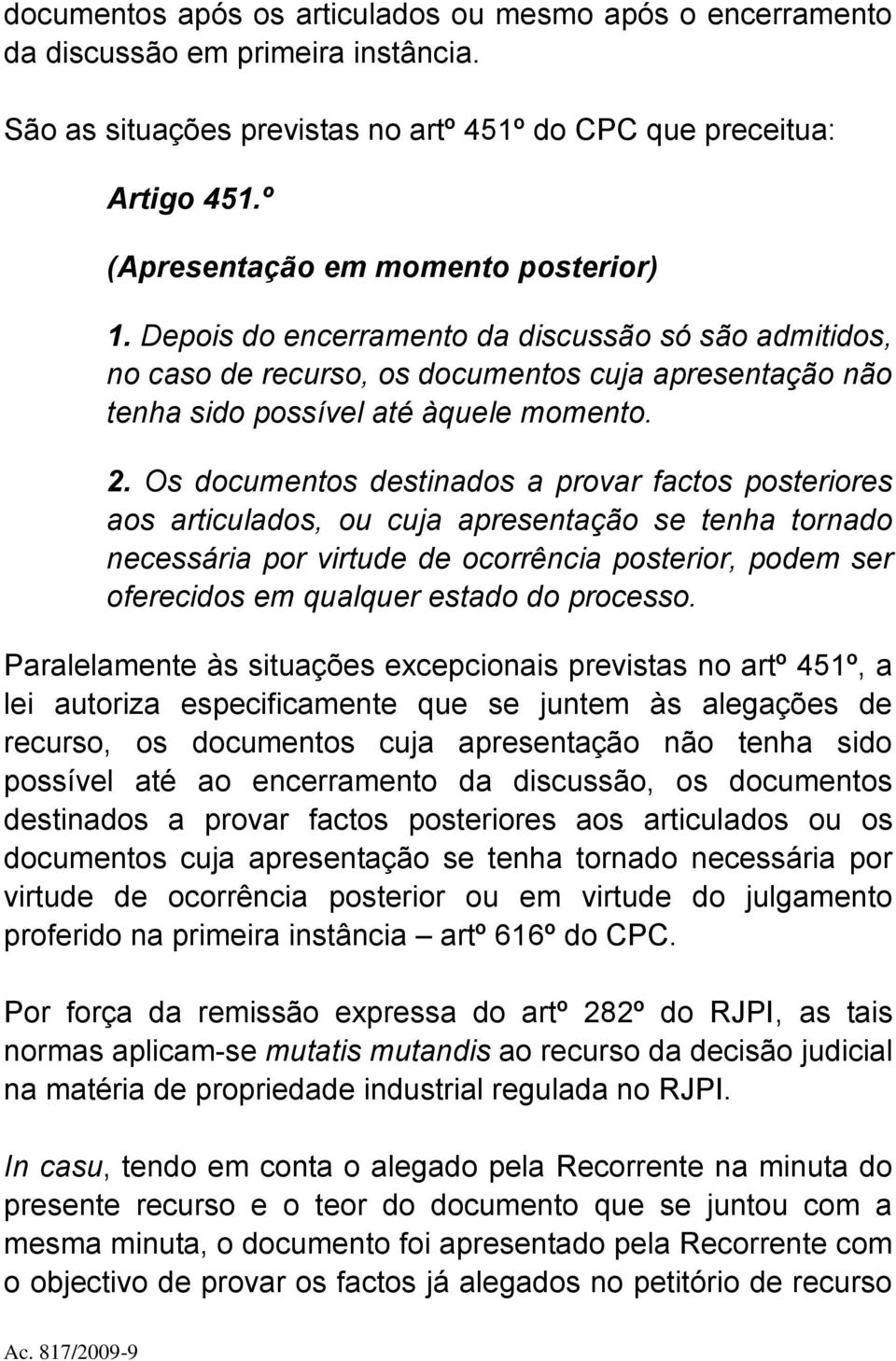 Os documentos destinados a provar factos posteriores aos articulados, ou cuja apresentação se tenha tornado necessária por virtude de ocorrência posterior, podem ser oferecidos em qualquer estado do