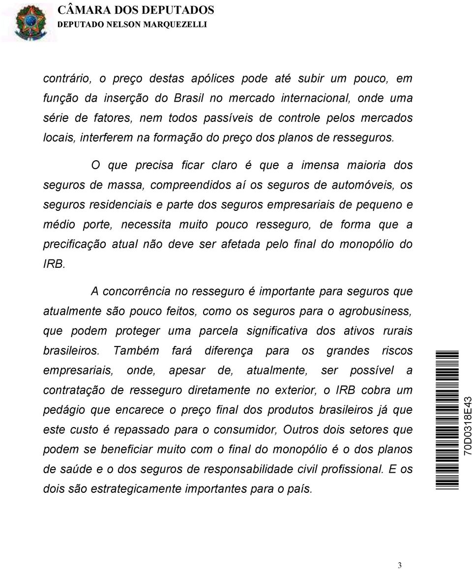 O que precisa ficar claro é que a imensa maioria dos seguros de massa, compreendidos aí os seguros de automóveis, os seguros residenciais e parte dos seguros empresariais de pequeno e médio porte,