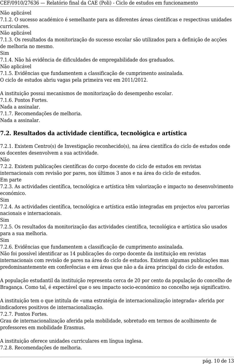 Evidências que fundamentem a classificação de cumprimento assinalada. O ciclo de estudos abriu vagas pela primeira vez em 2011/2012.