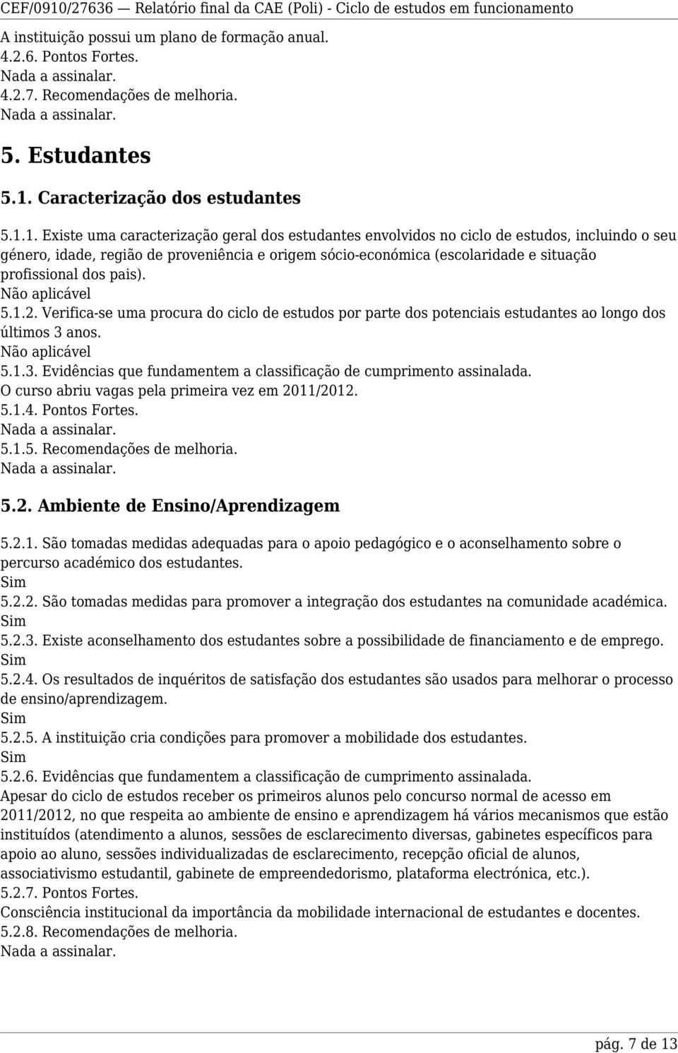 1. Existe uma caracterização geral dos estudantes envolvidos no ciclo de estudos, incluindo o seu género, idade, região de proveniência e origem sócio-económica (escolaridade e situação profissional