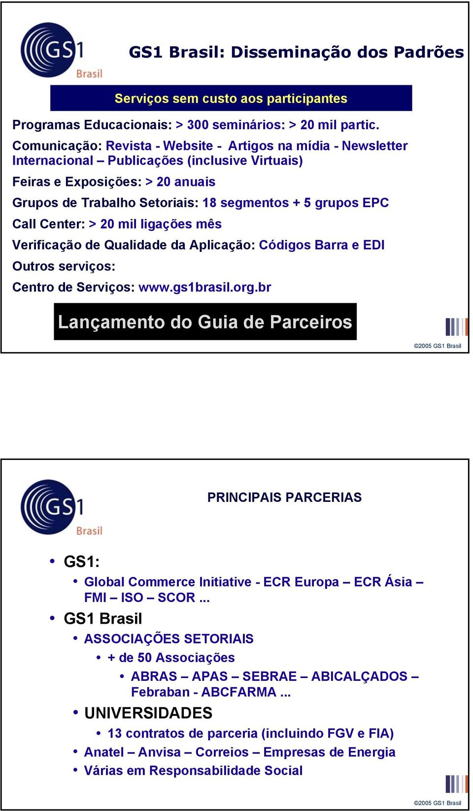 EPC Call Center: > 20 mil ligações mês Verificação de Qualidade da Aplicação: Códigos Barra e EDI Outros serviços: Centro de Serviços: www.gs1brasil.org.