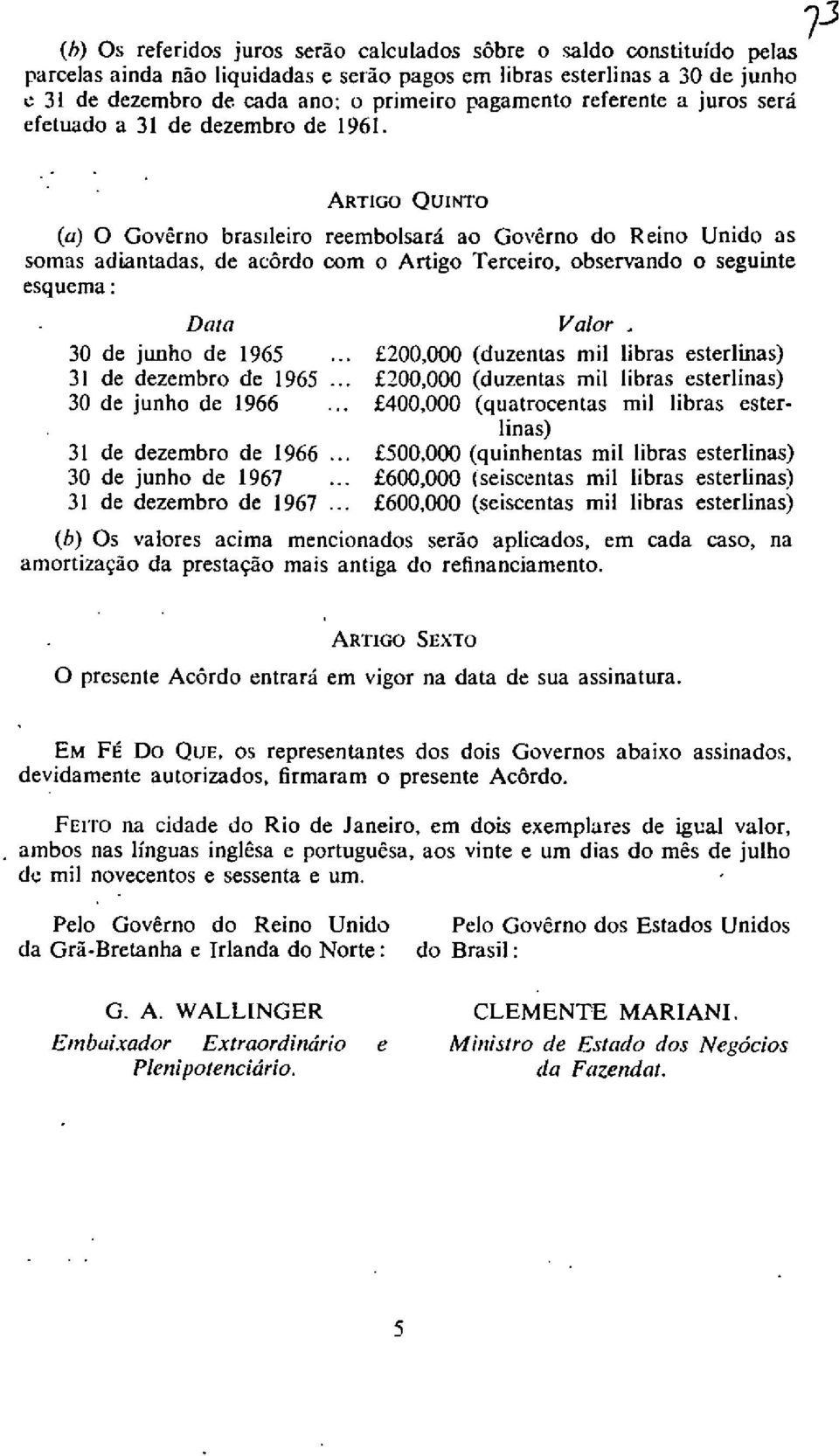 73 ARTIGO QUINTO (a) 0 Governo brasileiro reembolsara ao Governo do Reino Unido as somas adiantadas, de acordo corn o Artigo Terceiro, observando o seguinte esquema: Data 30 de junho de 1965.