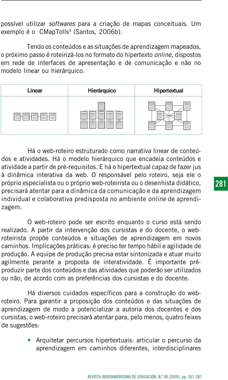 modelo linear ou hierárquico. Linear Hierárquico Hipertextual Há o web-roteiro estruturado como narrativa linear de conteúdos e atividades.