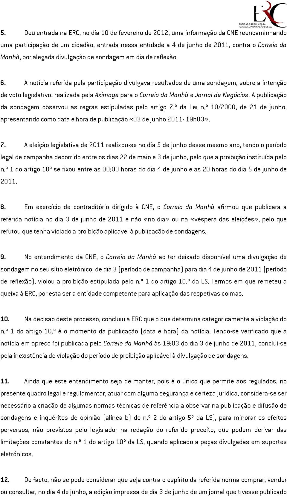 A notícia referida pela participação divulgava resultados de uma sondagem, sobre a intenção de voto legislativo, realizada pela Aximage para o Correio da Manhã e Jornal de Negócios.