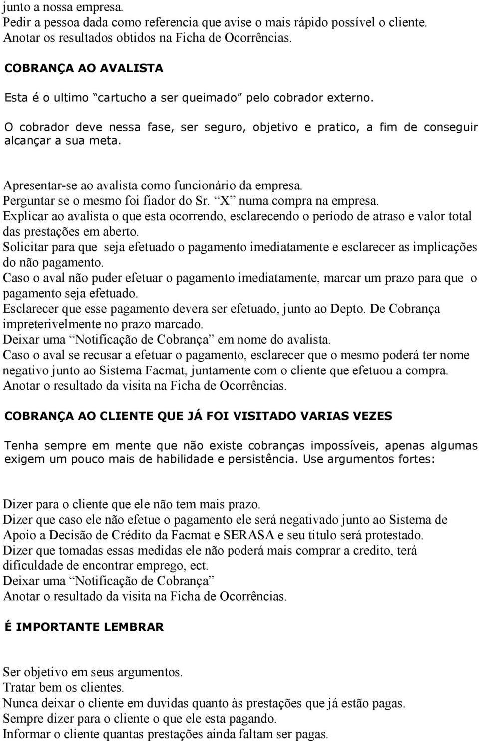 Apresentar-se ao avalista como funcionário da empresa. Perguntar se o mesmo foi fiador do Sr. X numa compra na empresa.