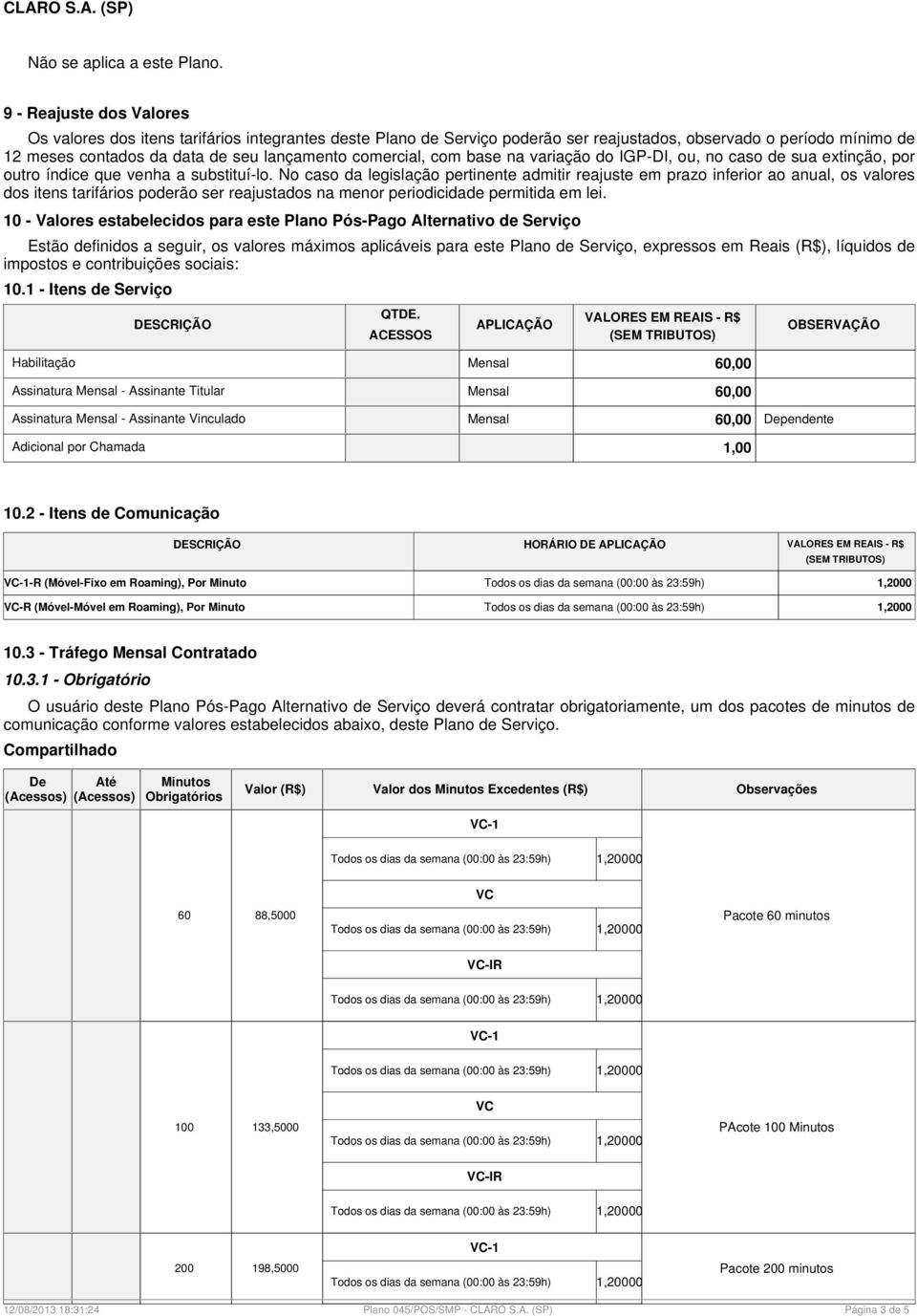 No caso da legislação pertinente admitir reajuste em prazo inferior ao anual, os valores dos itens tarifários poderão ser reajustados na menor periodicidade permitida em lei.