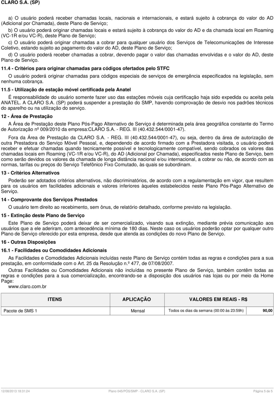 dos Serviços de Telecomunicações de Interesse Coletivo, estando sujeito ao pagamento do valor do AD, deste Plano de Serviço; d) O usuário poderá receber chamadas a cobrar, devendo pagar o valor das