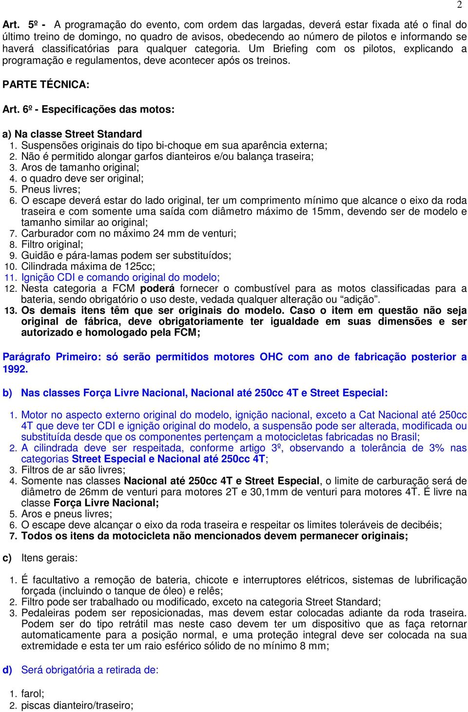 6º - Especificações das motos: a) Na classe Street Standard 1. Suspensões originais do tipo bi-choque em sua aparência externa; 2. Não é permitido alongar garfos dianteiros e/ou balança traseira; 3.