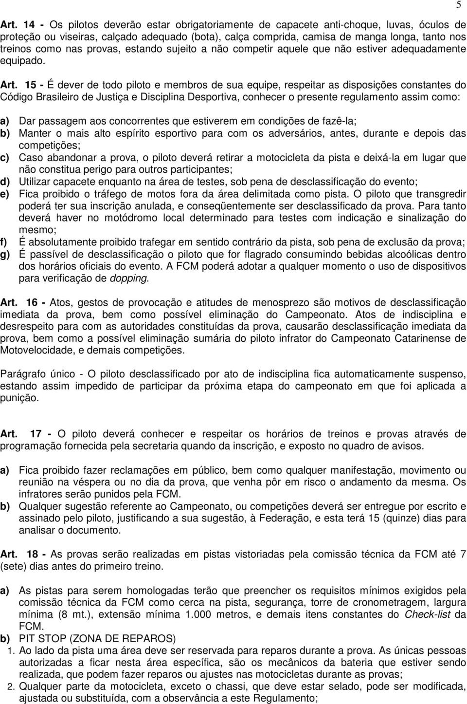 15 - É dever de todo piloto e membros de sua equipe, respeitar as disposições constantes do Código Brasileiro de Justiça e Disciplina Desportiva, conhecer o presente regulamento assim como: a) Dar