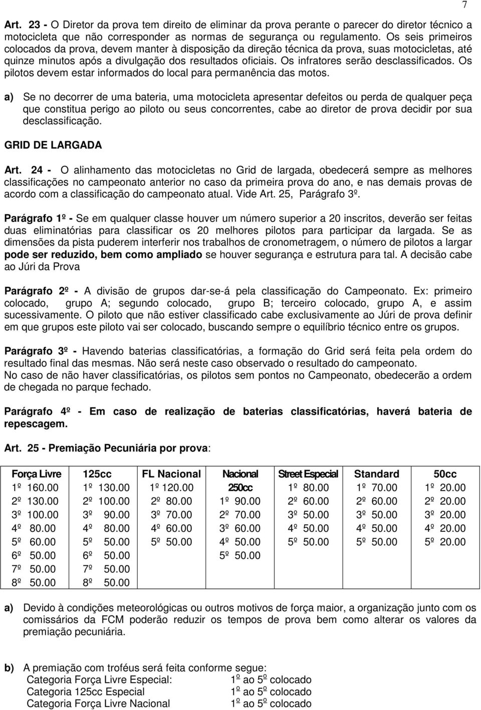 Os infratores serão desclassificados. Os pilotos devem estar informados do local para permanência das motos.