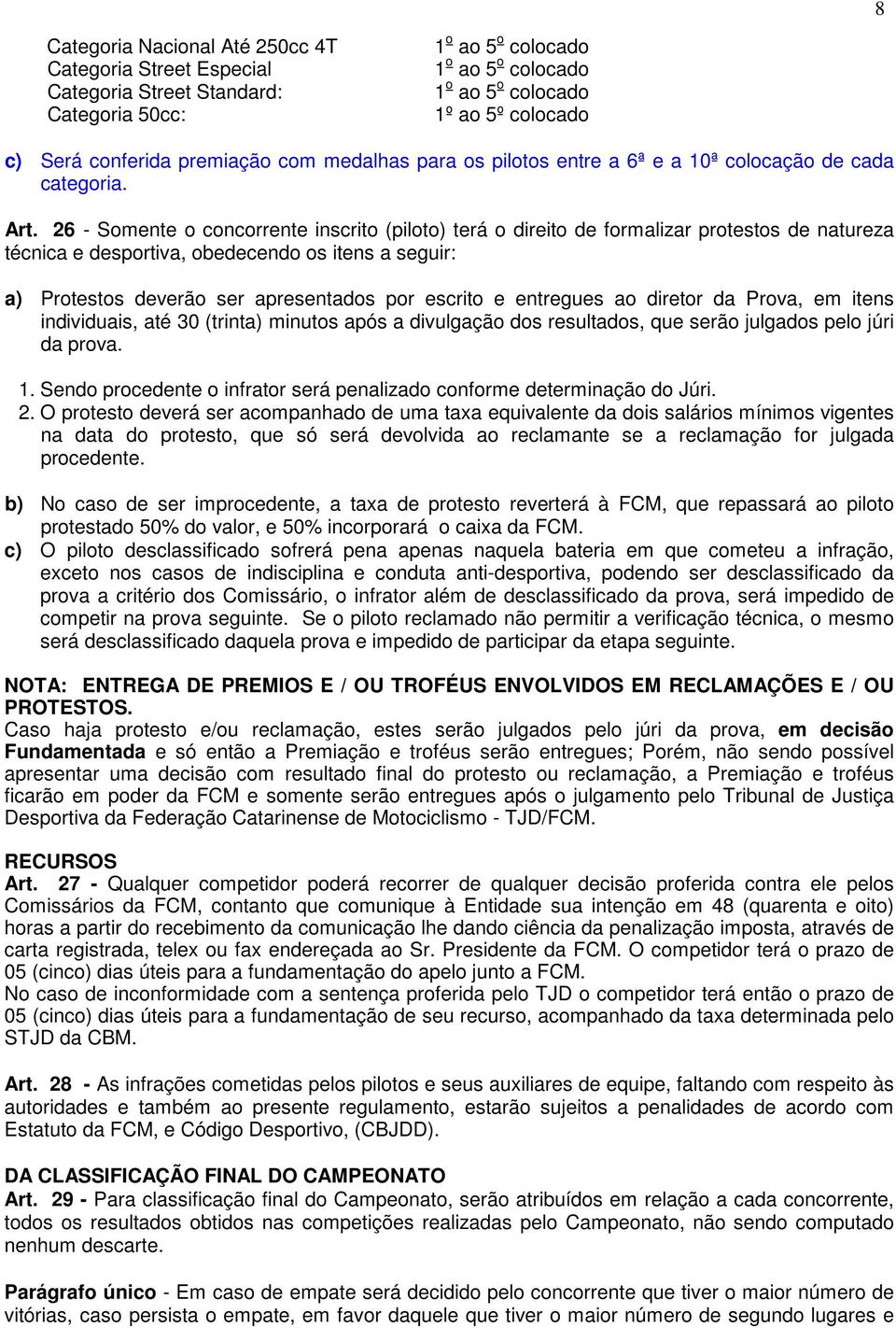 26 - Somente o concorrente inscrito (piloto) terá o direito de formalizar protestos de natureza técnica e desportiva, obedecendo os itens a seguir: a) Protestos deverão ser apresentados por escrito e