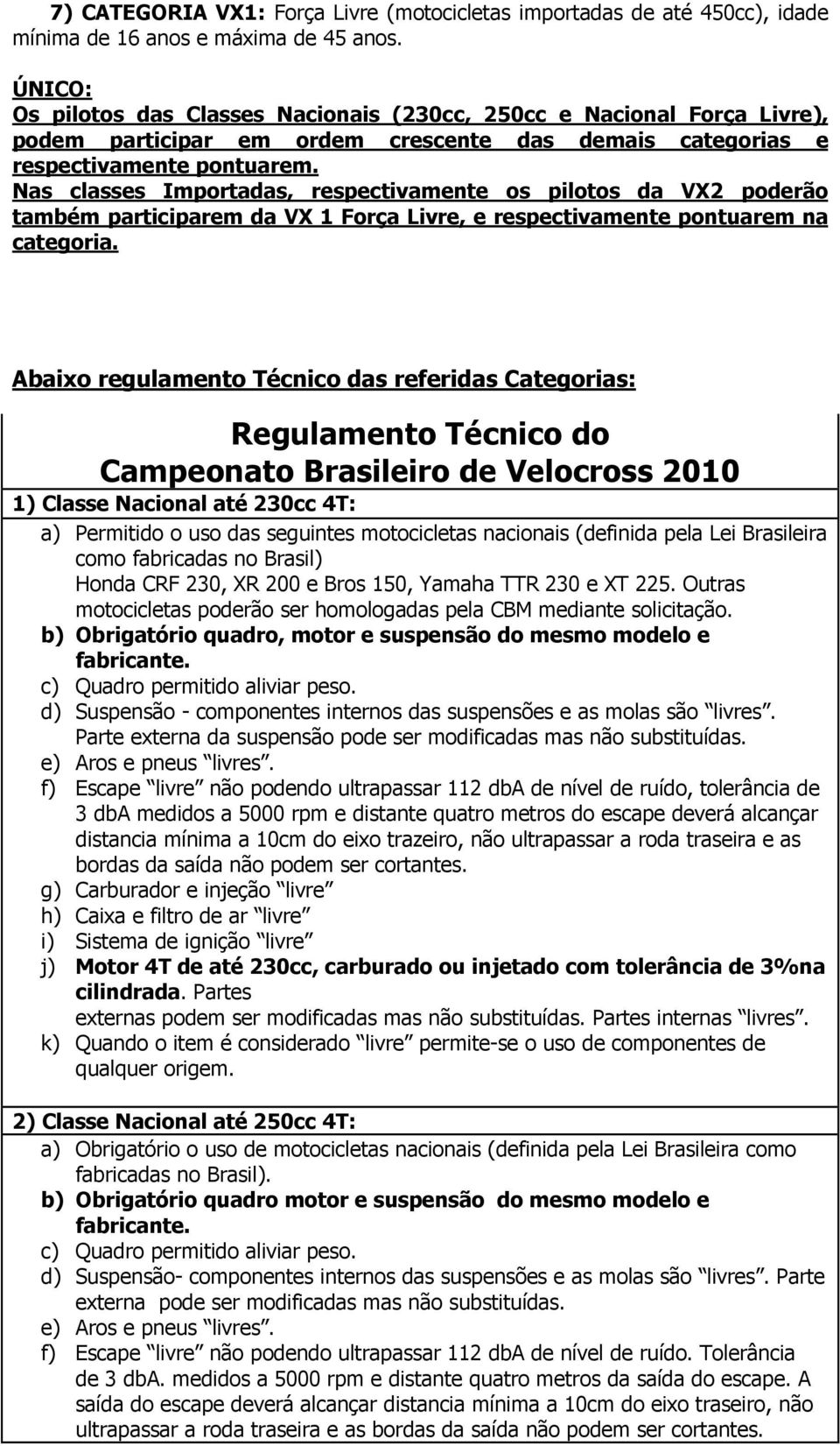 Nas classes Importadas, respectivamente os pilotos da VX2 poderão também participarem da VX 1 Força Livre, e respectivamente pontuarem na categoria.